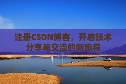 注册CSDN博客,开启技术分享与交流的新旅程 注册CSDN博客,开启技术分享与交流的新旅程